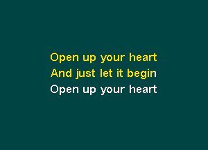 Open up your heart
And just let it begin

Open up your heart