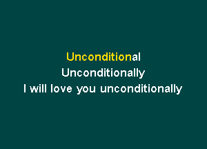 Unconditional
Unconditionally

I will love you unconditionally