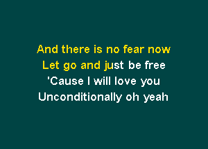 And there is no fear now
Let go and just be free

'Cause I will love you
Unconditionally oh yeah