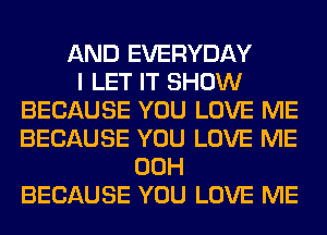 AND EVERYDAY
I LET IT SHOW
BECAUSE YOU LOVE ME
BECAUSE YOU LOVE ME
00H
BECAUSE YOU LOVE ME