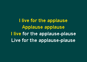 I live for the applause
Applause applause

I live for the applause-plause
Live for the applause-plause