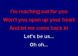 I'm reaching out for you
Won't you open up your heart

And let me come back in
Let's be us...
Ohohm