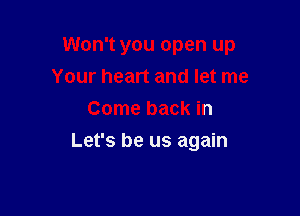 Won't you open up
Your heart and let me

Come back in
Let's be us again