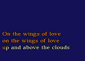On the wings of love
on the wings of love
up and above the Clouds