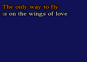 The only way to fly
is on the Wings of love