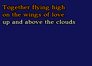 Together flying high
on the wings of love
up and above the clouds