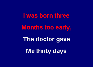 I was born three

Months too early,

The doctor gave

Me thirty days