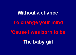 Without a chance
To change your mind

'Cause I was born to be

The baby girl