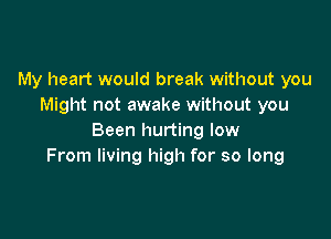 My heart would break without you
Might not awake without you

Been hurting low
From living high for so long