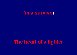 I'm a survivor

The heart of a fighter