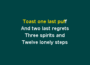 Toast one last puff
And two last regrets

Three spirits and
Twelve lonely steps