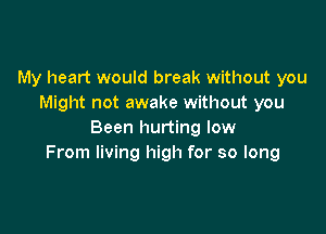 My heart would break without you
Might not awake without you

Been hurting low
From living high for so long