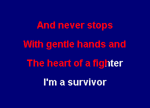 And never stops

With gentle hands and

The heart of a fighter

I'm a survivor
