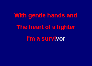 With gentle hands and

The heart of a fighter

I'm a survivor