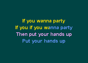 If you wanna party
If you if you wanna party

Then put your hands up
Put your hands up