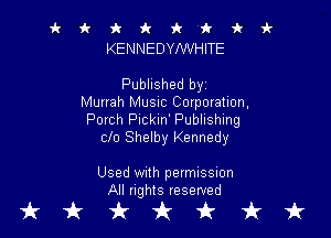 it it 9c 1! 'k 'k 'k i-
KENNEDYI'WHITE

Published byz
Murrah MUSIC Corporation,

Porch Plckm' Publishing
clo Shelby Kennedy

Used With permission
All rights reserved

tkukfcirfruk