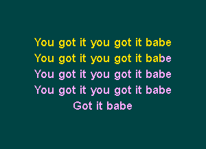 You got it you got it babe
You got it you got it babe

You got it you got it babe
You got it you got it babe
Got it babe