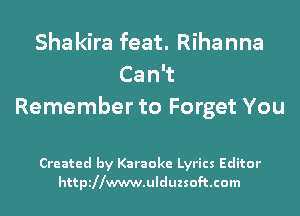 Sha kira feat. Rihanna
Can
Remember to Forget You

Created by Karaoke Lyrics Editor
httpillwwwulduzsoftcom