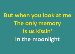 But when you look at me
The only memory

ls us kissin'
In the moonlight