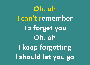 Oh, oh
I can't remember
To forget you

Oh, oh
I keep forgetting
I should let you go