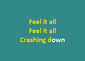 Feel it all

Feel it all
Crashing down