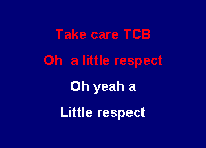 Take care TCB

Oh a little respect

Oh yeah a
Little respect