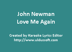 John Newman
Love Me Again

Created by Karaoke Lyrics Editor
httszwwwulduzsoftcom