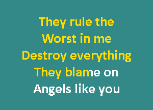 They rule the
Worst in me

Destroy everything
They blame on
Angels like you