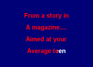 From a story in

A magazine....
Aimed at your

Average teen