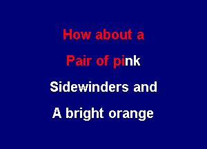 How about a
Pair of pink

Sidewinders and

A bright orange