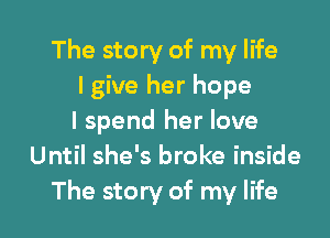 The story of my life
lgive her hope

I spend her love
Until she's broke inside
The story of my life