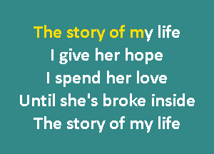 The story of my life
lgive her hope

I spend her love
Until she's broke inside
The story of my life