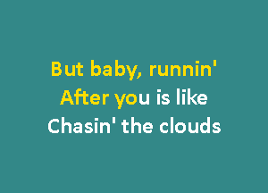 But baby, runnin'

After you is like
Chasin' the clouds