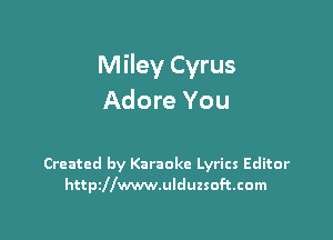 Miley Cyrus
Adore You

Created by Karaoke Lyrics Editor
httszwwwulduzsoftcom