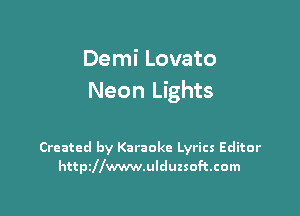 Demi Lovato
Neon Lights

Created by Karaoke Lyrics Editor
httszwwwulduzsoftcom