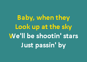 Baby, when they
Look up at the sky

We'll be shootin' stars
Just passin' by