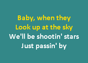 Baby, when they
Look up at the sky

We'll be shootin' stars
Just passin' by