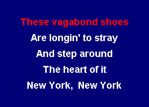 These vagabond shoes

Are longin' to stray

And step around
The heart of it
New York, New York
