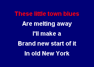 These little town blues

Are melting away

I'll make a
Brand new start of it
In old New York