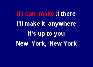 lflcan make it there
I'll make it anywhere

It's up to you
New York, New York