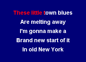 These little town blues

Are melting away

I'm gonna make a
Brand new start of it
In old New York
