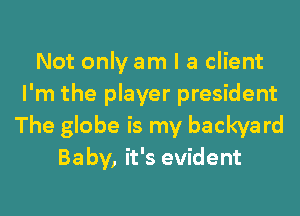 Not only am I a client
I'm the player president
The globe is my backya rd
Baby, it's evident