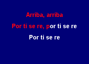 Arriba, arriba

Por ti se re, por ti se re

Por ti se re