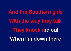 And the Southern girls
With the way they talk

They knock me out

When I'm down there
