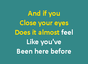 And if you
Close your eyes

Does it almost feel
Like you've
Been here before