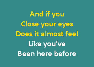 And if you
Close your eyes

Does it almost feel
Like you've
Been here before