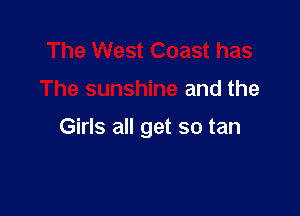 The West Coast has

The sunshine and the

Girls all get so tan