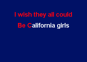 I wish they all could

Be California girls