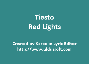 Tiesto
Red Lights

Created by Karaoke Lyric Editor
httszwwwulduzsoftcom