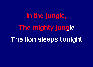 In the jungle,
The mightyjungle

The lion sleeps tonight